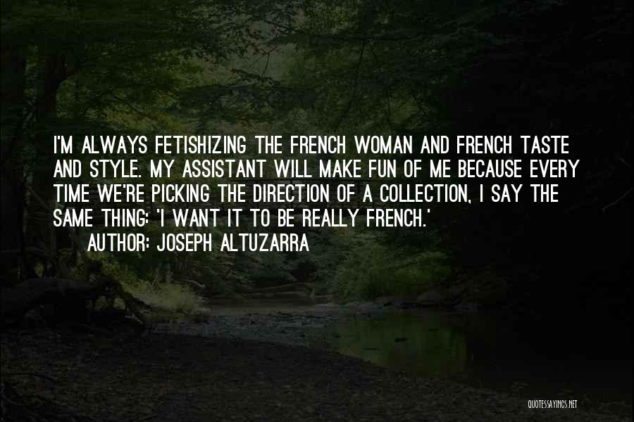 Joseph Altuzarra Quotes: I'm Always Fetishizing The French Woman And French Taste And Style. My Assistant Will Make Fun Of Me Because Every