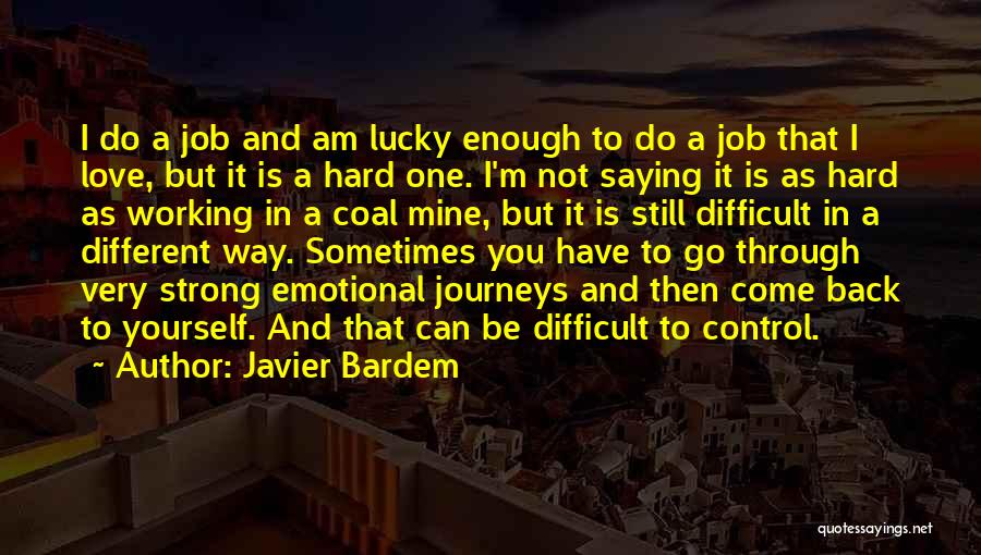 Javier Bardem Quotes: I Do A Job And Am Lucky Enough To Do A Job That I Love, But It Is A Hard