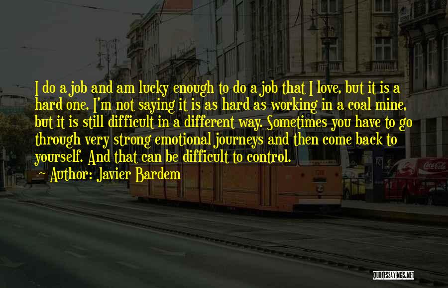 Javier Bardem Quotes: I Do A Job And Am Lucky Enough To Do A Job That I Love, But It Is A Hard