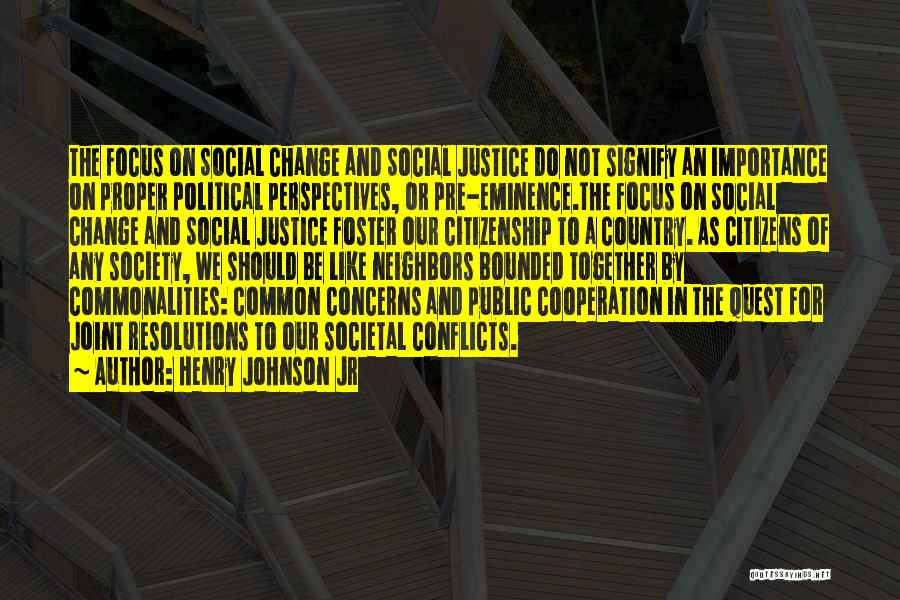 Henry Johnson Jr Quotes: The Focus On Social Change And Social Justice Do Not Signify An Importance On Proper Political Perspectives, Or Pre-eminence.the Focus