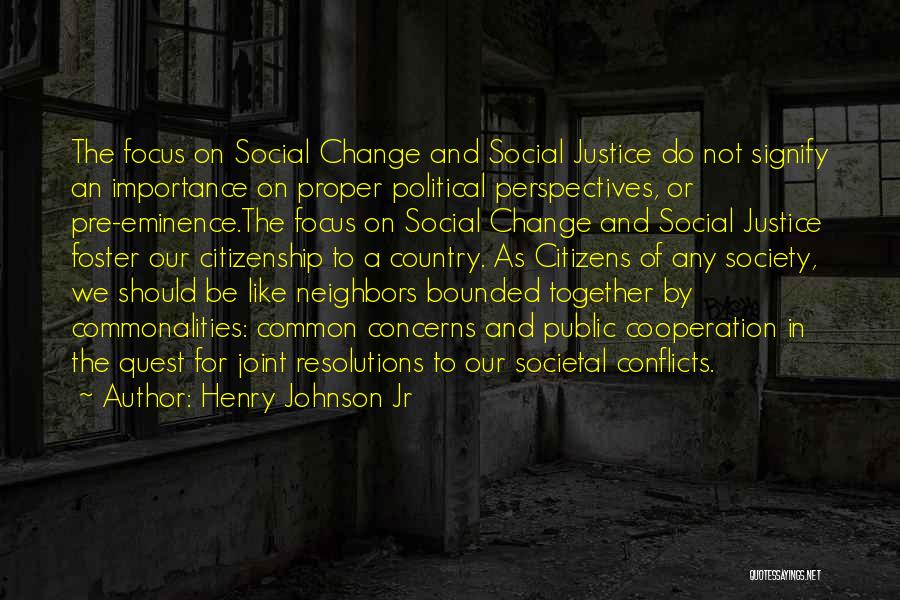 Henry Johnson Jr Quotes: The Focus On Social Change And Social Justice Do Not Signify An Importance On Proper Political Perspectives, Or Pre-eminence.the Focus