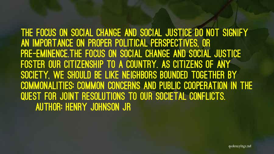 Henry Johnson Jr Quotes: The Focus On Social Change And Social Justice Do Not Signify An Importance On Proper Political Perspectives, Or Pre-eminence.the Focus