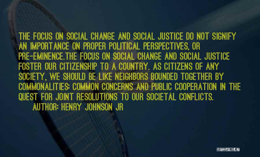 Henry Johnson Jr Quotes: The Focus On Social Change And Social Justice Do Not Signify An Importance On Proper Political Perspectives, Or Pre-eminence.the Focus
