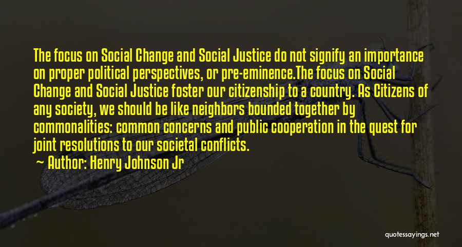 Henry Johnson Jr Quotes: The Focus On Social Change And Social Justice Do Not Signify An Importance On Proper Political Perspectives, Or Pre-eminence.the Focus