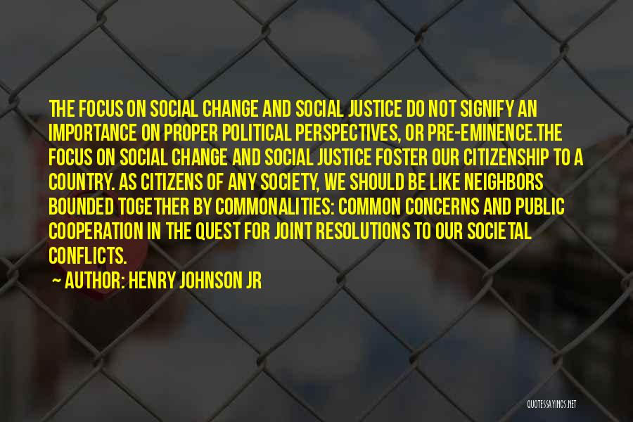 Henry Johnson Jr Quotes: The Focus On Social Change And Social Justice Do Not Signify An Importance On Proper Political Perspectives, Or Pre-eminence.the Focus