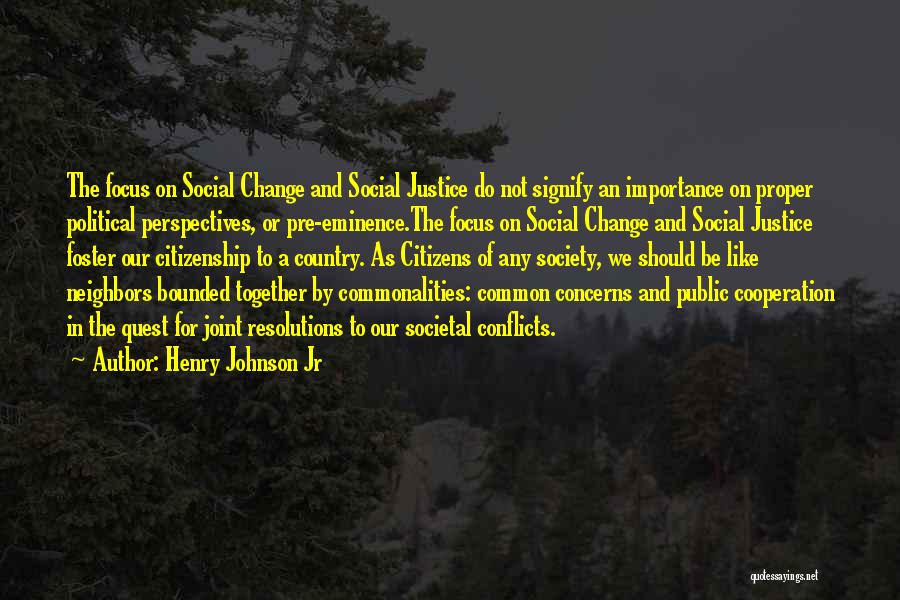 Henry Johnson Jr Quotes: The Focus On Social Change And Social Justice Do Not Signify An Importance On Proper Political Perspectives, Or Pre-eminence.the Focus