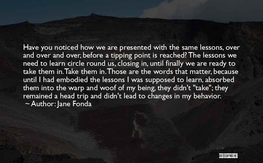 Jane Fonda Quotes: Have You Noticed How We Are Presented With The Same Lessons, Over And Over And Over, Before A Tipping Point