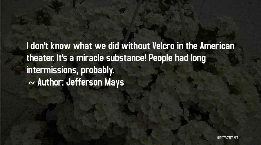 Jefferson Mays Quotes: I Don't Know What We Did Without Velcro In The American Theater. It's A Miracle Substance! People Had Long Intermissions,