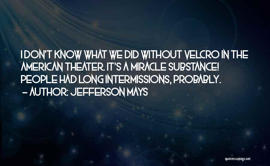 Jefferson Mays Quotes: I Don't Know What We Did Without Velcro In The American Theater. It's A Miracle Substance! People Had Long Intermissions,