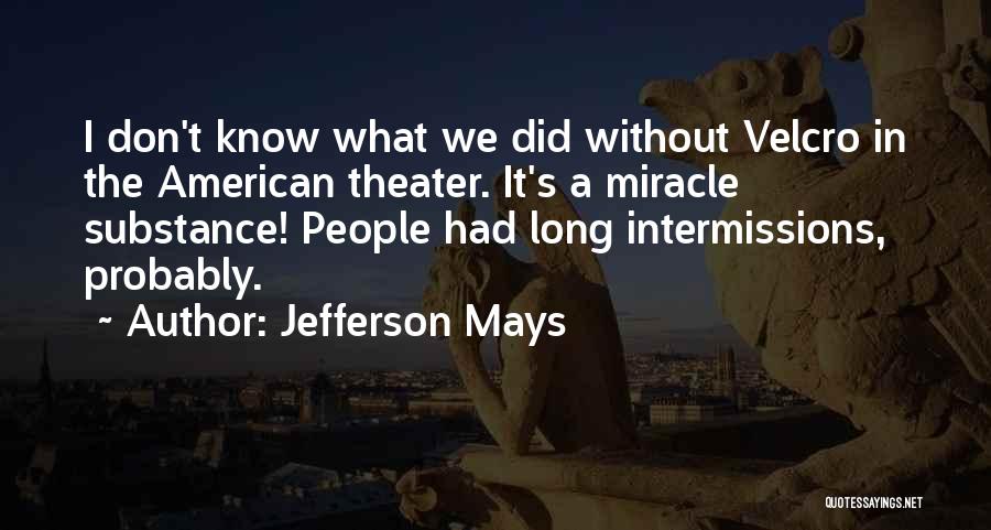 Jefferson Mays Quotes: I Don't Know What We Did Without Velcro In The American Theater. It's A Miracle Substance! People Had Long Intermissions,