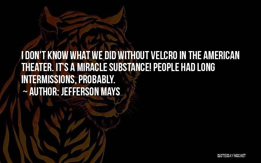 Jefferson Mays Quotes: I Don't Know What We Did Without Velcro In The American Theater. It's A Miracle Substance! People Had Long Intermissions,