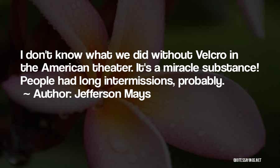 Jefferson Mays Quotes: I Don't Know What We Did Without Velcro In The American Theater. It's A Miracle Substance! People Had Long Intermissions,