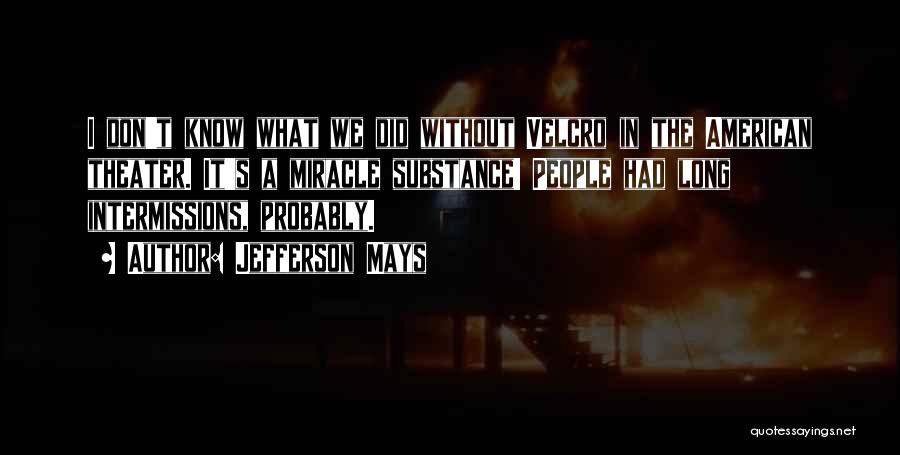 Jefferson Mays Quotes: I Don't Know What We Did Without Velcro In The American Theater. It's A Miracle Substance! People Had Long Intermissions,