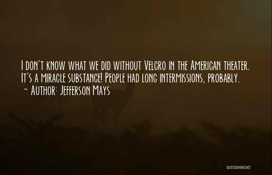 Jefferson Mays Quotes: I Don't Know What We Did Without Velcro In The American Theater. It's A Miracle Substance! People Had Long Intermissions,