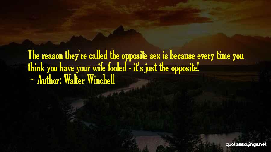 Walter Winchell Quotes: The Reason They're Called The Opposite Sex Is Because Every Time You Think You Have Your Wife Fooled - It's