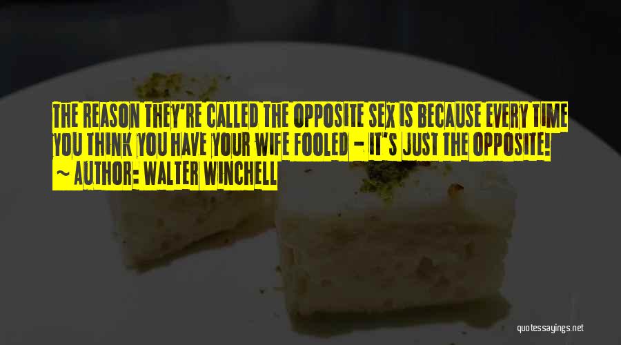 Walter Winchell Quotes: The Reason They're Called The Opposite Sex Is Because Every Time You Think You Have Your Wife Fooled - It's