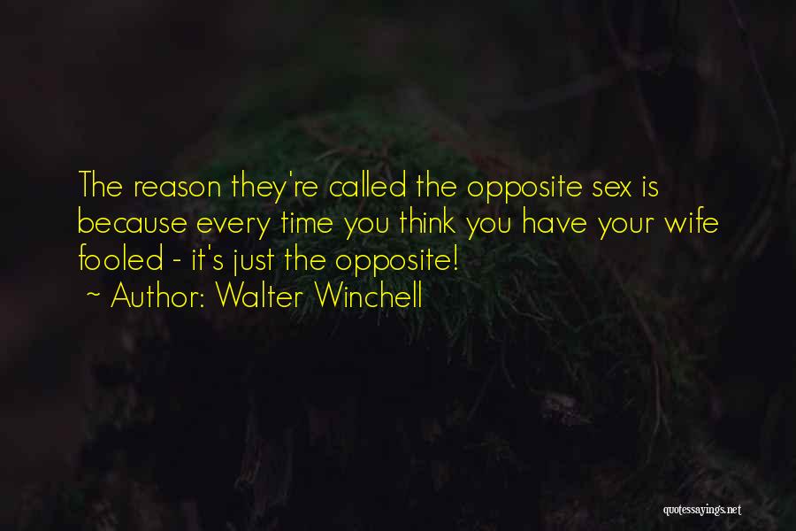 Walter Winchell Quotes: The Reason They're Called The Opposite Sex Is Because Every Time You Think You Have Your Wife Fooled - It's