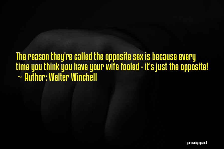Walter Winchell Quotes: The Reason They're Called The Opposite Sex Is Because Every Time You Think You Have Your Wife Fooled - It's