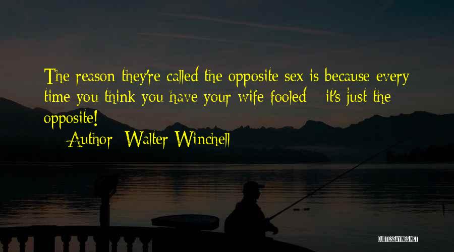 Walter Winchell Quotes: The Reason They're Called The Opposite Sex Is Because Every Time You Think You Have Your Wife Fooled - It's