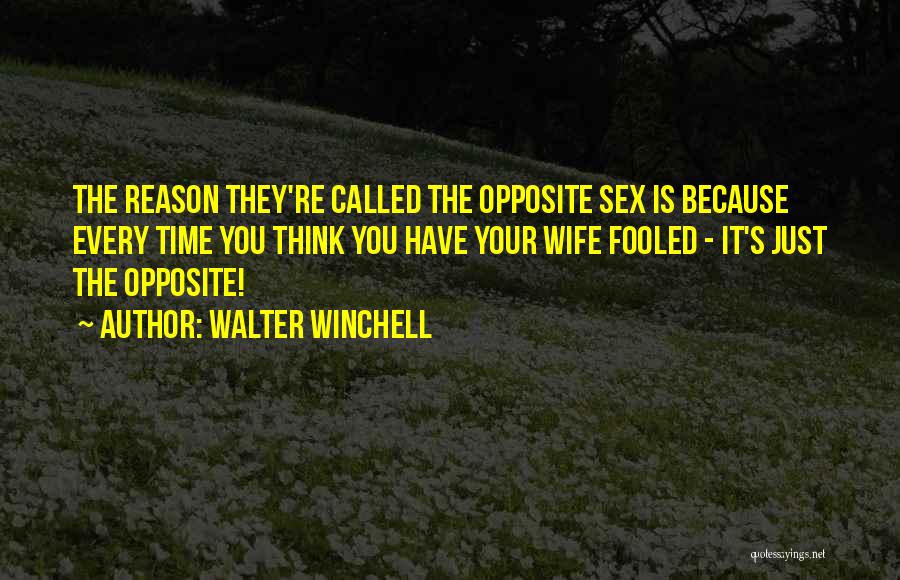 Walter Winchell Quotes: The Reason They're Called The Opposite Sex Is Because Every Time You Think You Have Your Wife Fooled - It's