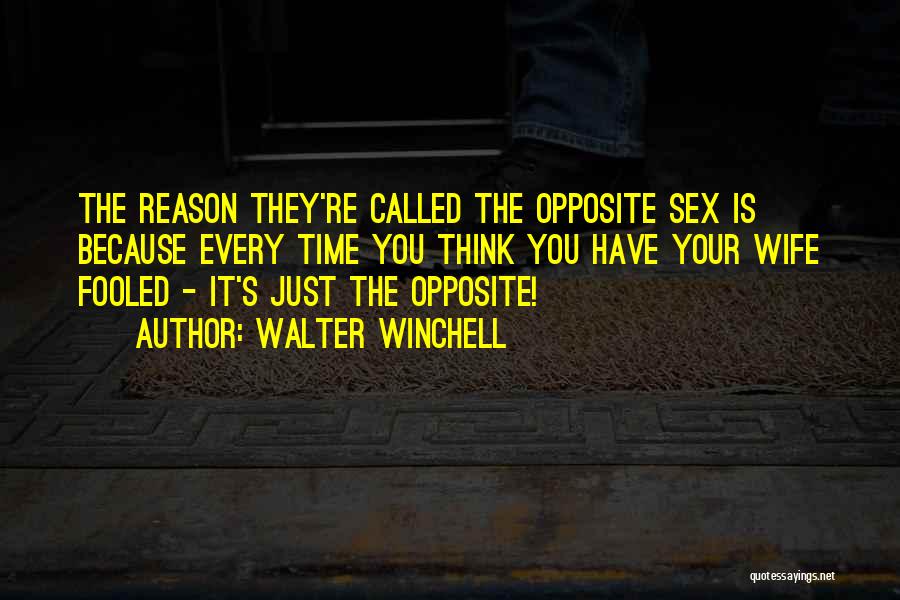 Walter Winchell Quotes: The Reason They're Called The Opposite Sex Is Because Every Time You Think You Have Your Wife Fooled - It's