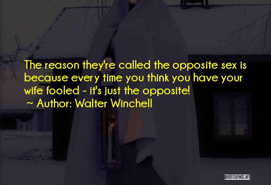 Walter Winchell Quotes: The Reason They're Called The Opposite Sex Is Because Every Time You Think You Have Your Wife Fooled - It's