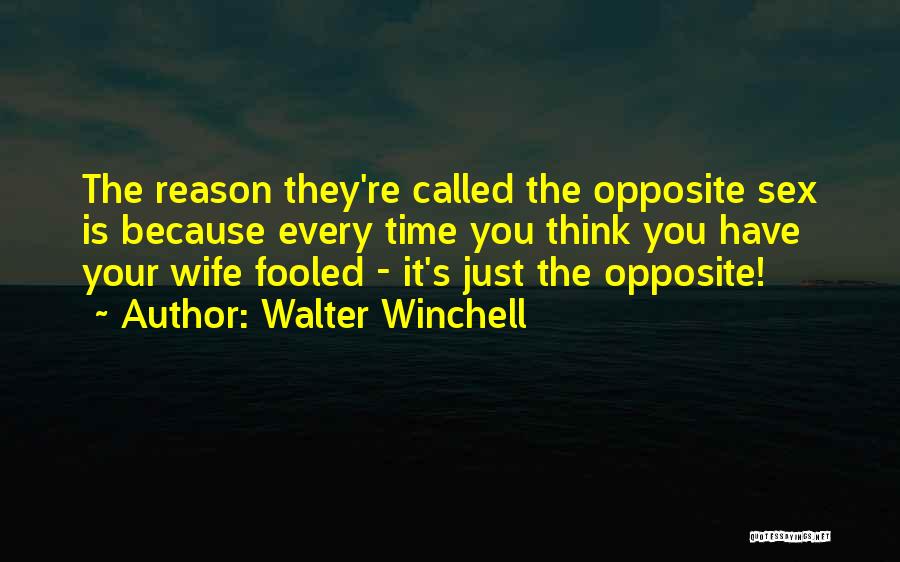 Walter Winchell Quotes: The Reason They're Called The Opposite Sex Is Because Every Time You Think You Have Your Wife Fooled - It's