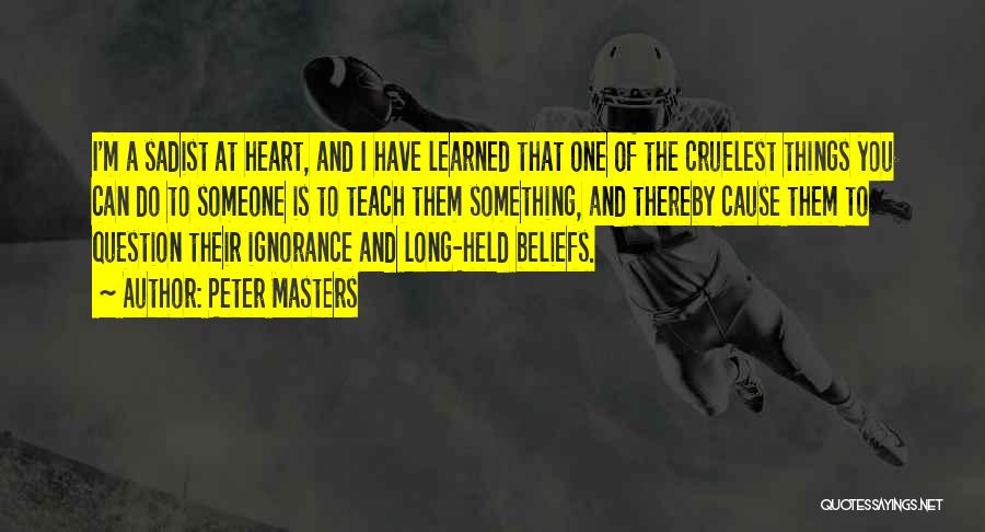 Peter Masters Quotes: I'm A Sadist At Heart, And I Have Learned That One Of The Cruelest Things You Can Do To Someone