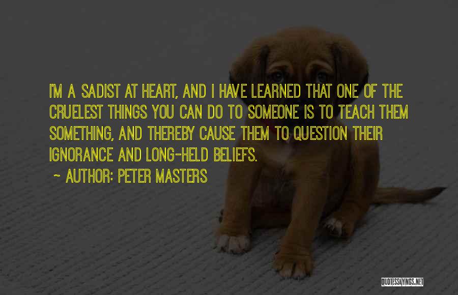 Peter Masters Quotes: I'm A Sadist At Heart, And I Have Learned That One Of The Cruelest Things You Can Do To Someone