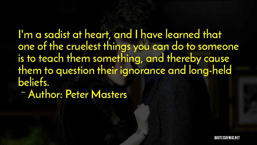 Peter Masters Quotes: I'm A Sadist At Heart, And I Have Learned That One Of The Cruelest Things You Can Do To Someone