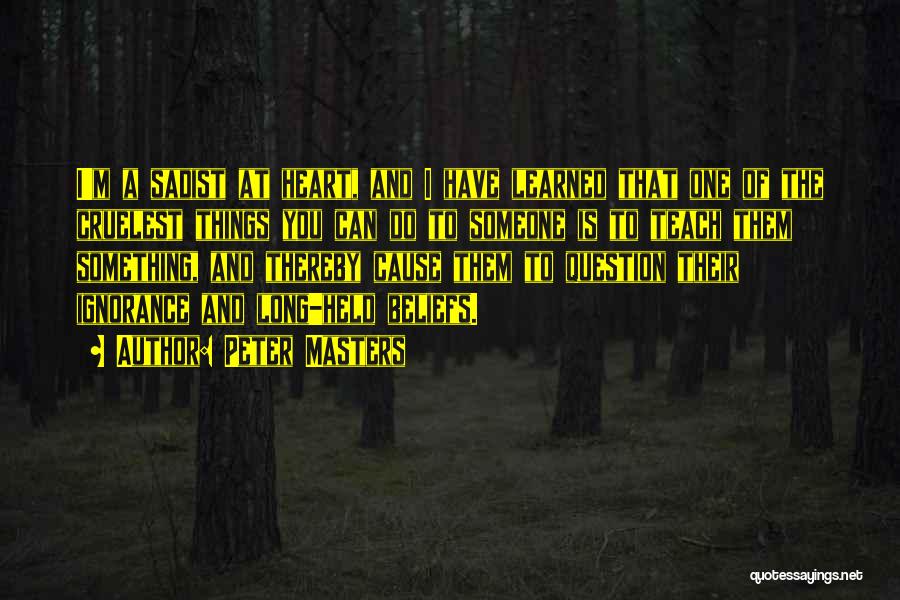 Peter Masters Quotes: I'm A Sadist At Heart, And I Have Learned That One Of The Cruelest Things You Can Do To Someone