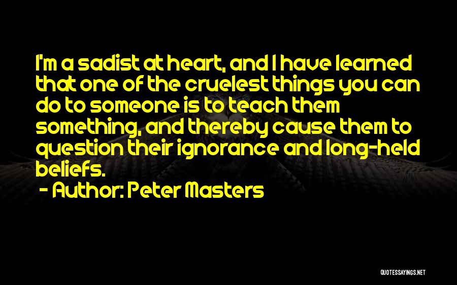 Peter Masters Quotes: I'm A Sadist At Heart, And I Have Learned That One Of The Cruelest Things You Can Do To Someone