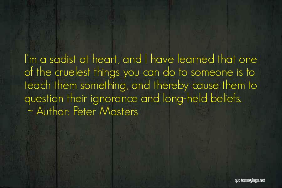 Peter Masters Quotes: I'm A Sadist At Heart, And I Have Learned That One Of The Cruelest Things You Can Do To Someone