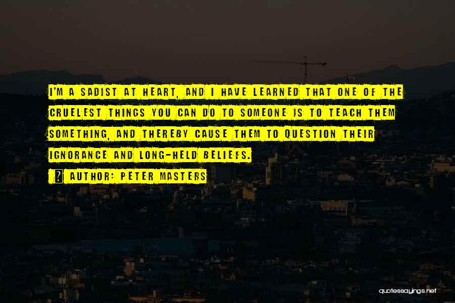 Peter Masters Quotes: I'm A Sadist At Heart, And I Have Learned That One Of The Cruelest Things You Can Do To Someone