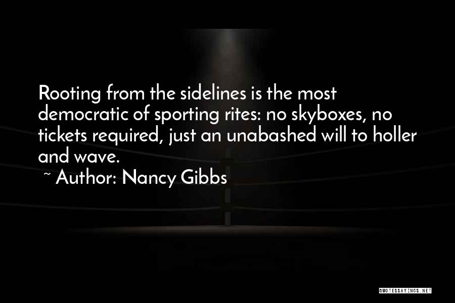 Nancy Gibbs Quotes: Rooting From The Sidelines Is The Most Democratic Of Sporting Rites: No Skyboxes, No Tickets Required, Just An Unabashed Will