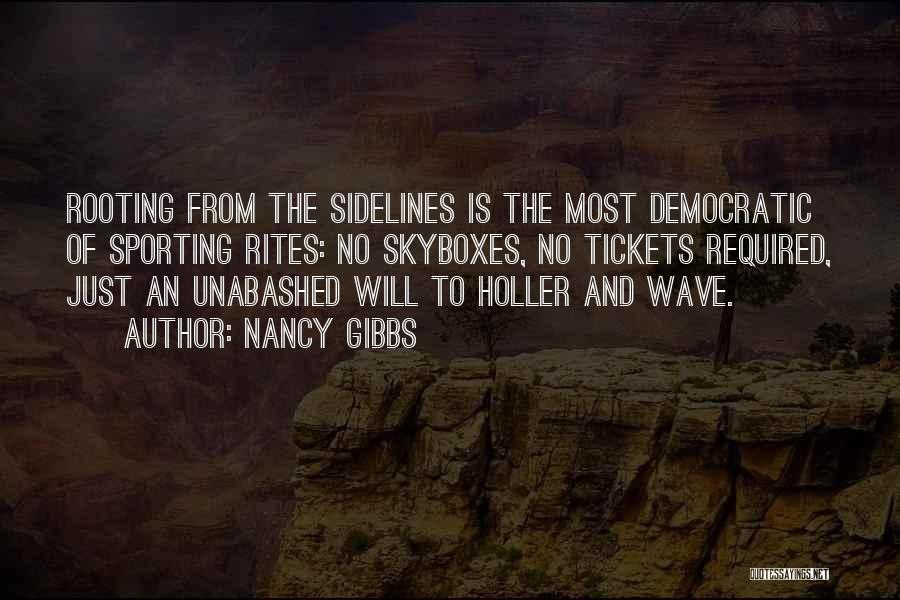 Nancy Gibbs Quotes: Rooting From The Sidelines Is The Most Democratic Of Sporting Rites: No Skyboxes, No Tickets Required, Just An Unabashed Will