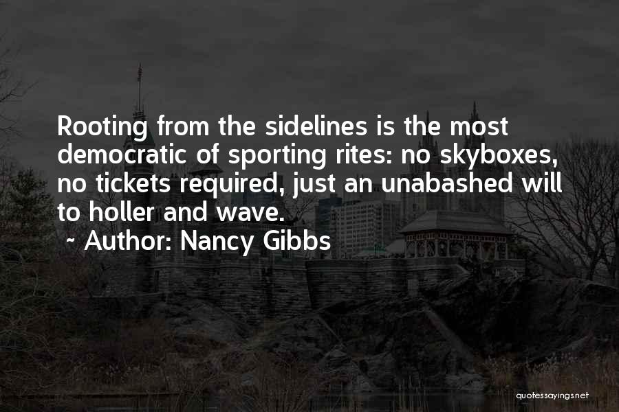 Nancy Gibbs Quotes: Rooting From The Sidelines Is The Most Democratic Of Sporting Rites: No Skyboxes, No Tickets Required, Just An Unabashed Will