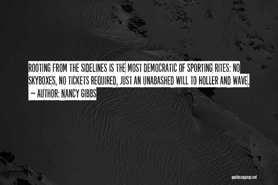 Nancy Gibbs Quotes: Rooting From The Sidelines Is The Most Democratic Of Sporting Rites: No Skyboxes, No Tickets Required, Just An Unabashed Will