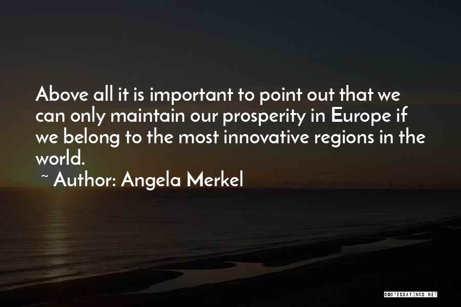 Angela Merkel Quotes: Above All It Is Important To Point Out That We Can Only Maintain Our Prosperity In Europe If We Belong