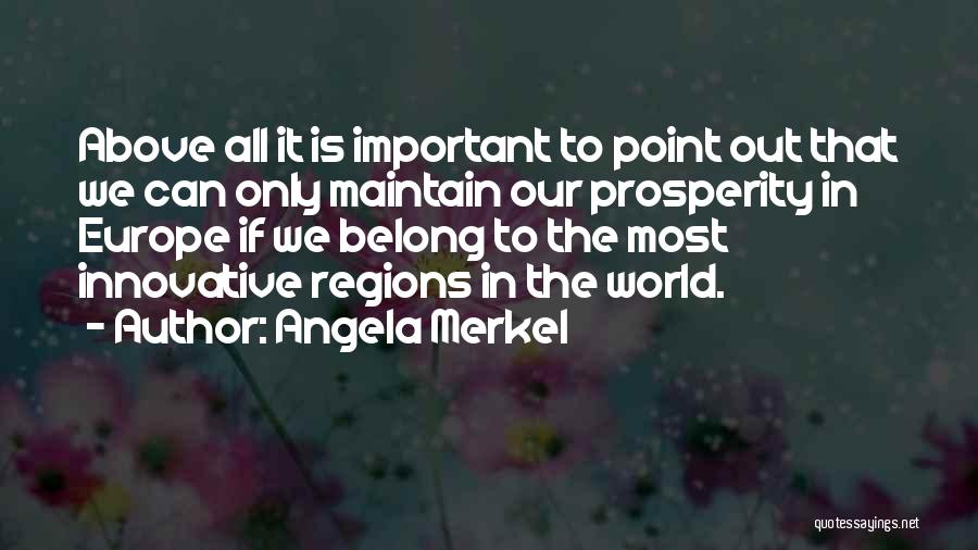 Angela Merkel Quotes: Above All It Is Important To Point Out That We Can Only Maintain Our Prosperity In Europe If We Belong