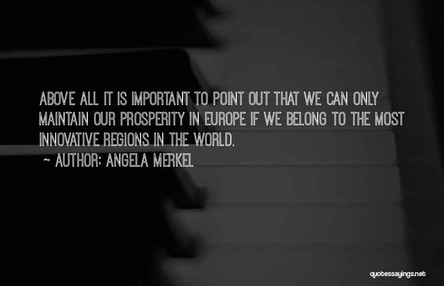 Angela Merkel Quotes: Above All It Is Important To Point Out That We Can Only Maintain Our Prosperity In Europe If We Belong