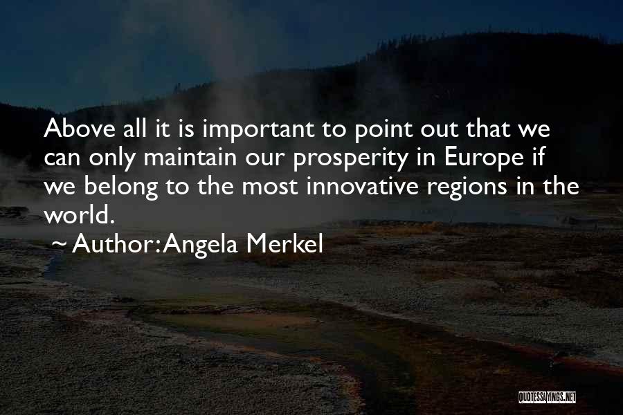 Angela Merkel Quotes: Above All It Is Important To Point Out That We Can Only Maintain Our Prosperity In Europe If We Belong