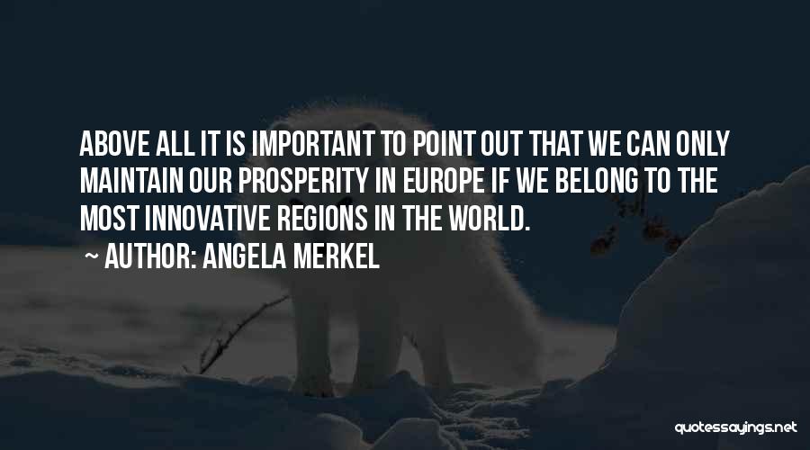 Angela Merkel Quotes: Above All It Is Important To Point Out That We Can Only Maintain Our Prosperity In Europe If We Belong