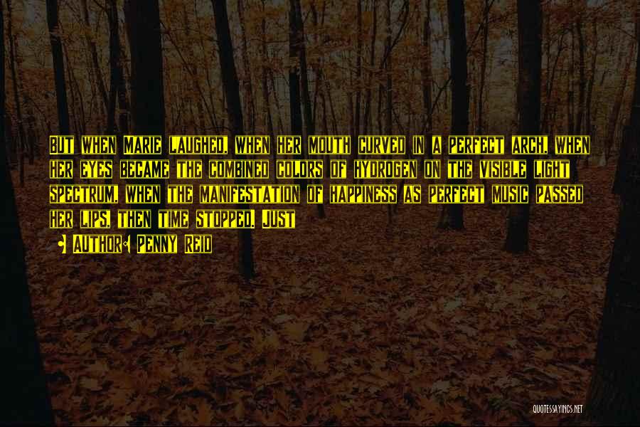 Penny Reid Quotes: But When Marie Laughed, When Her Mouth Curved In A Perfect Arch, When Her Eyes Became The Combined Colors Of
