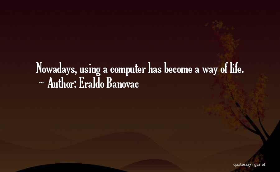 Eraldo Banovac Quotes: Nowadays, Using A Computer Has Become A Way Of Life.