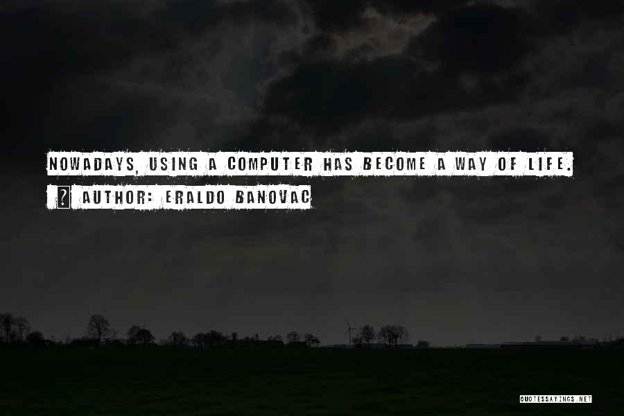 Eraldo Banovac Quotes: Nowadays, Using A Computer Has Become A Way Of Life.