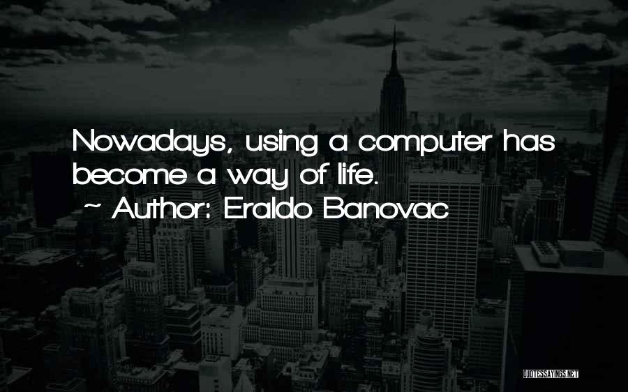 Eraldo Banovac Quotes: Nowadays, Using A Computer Has Become A Way Of Life.