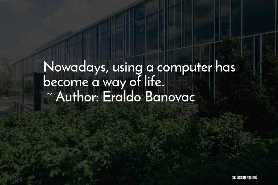 Eraldo Banovac Quotes: Nowadays, Using A Computer Has Become A Way Of Life.