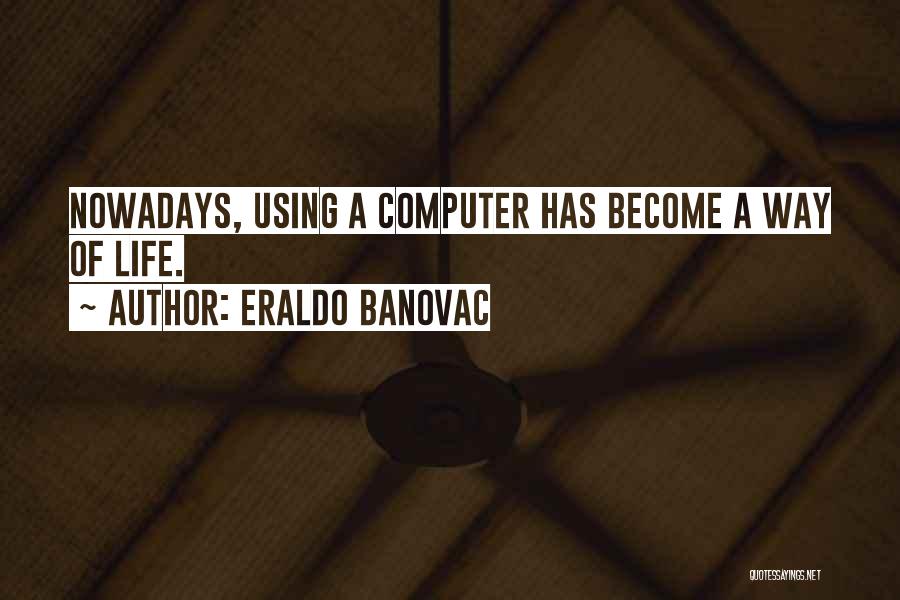 Eraldo Banovac Quotes: Nowadays, Using A Computer Has Become A Way Of Life.