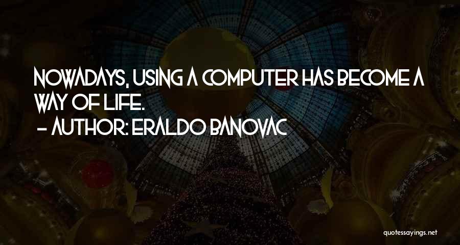 Eraldo Banovac Quotes: Nowadays, Using A Computer Has Become A Way Of Life.